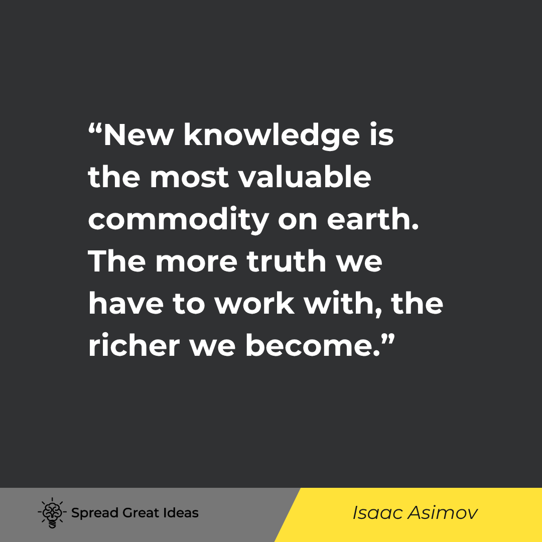 Isaac Asimov quote: New knowledge is the most valuable commodity on earth. The more truth we have to work with, the rich