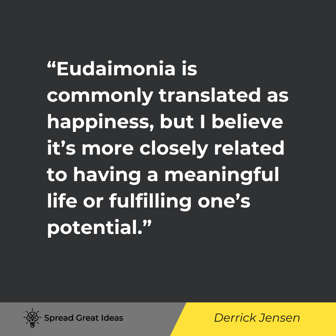 Derrick Jensen quote: Eudaimonia is commonly translated as happiness, but I believe it's more closely related to having a 