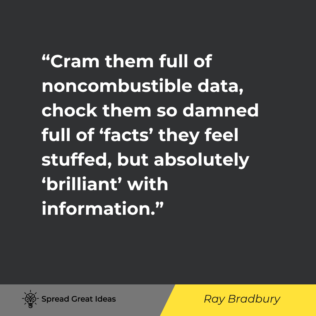 Ray Bradbury quote: Cram them full of noncombustible data, chock them so damned full of 'facts' they feel stuffed, but a