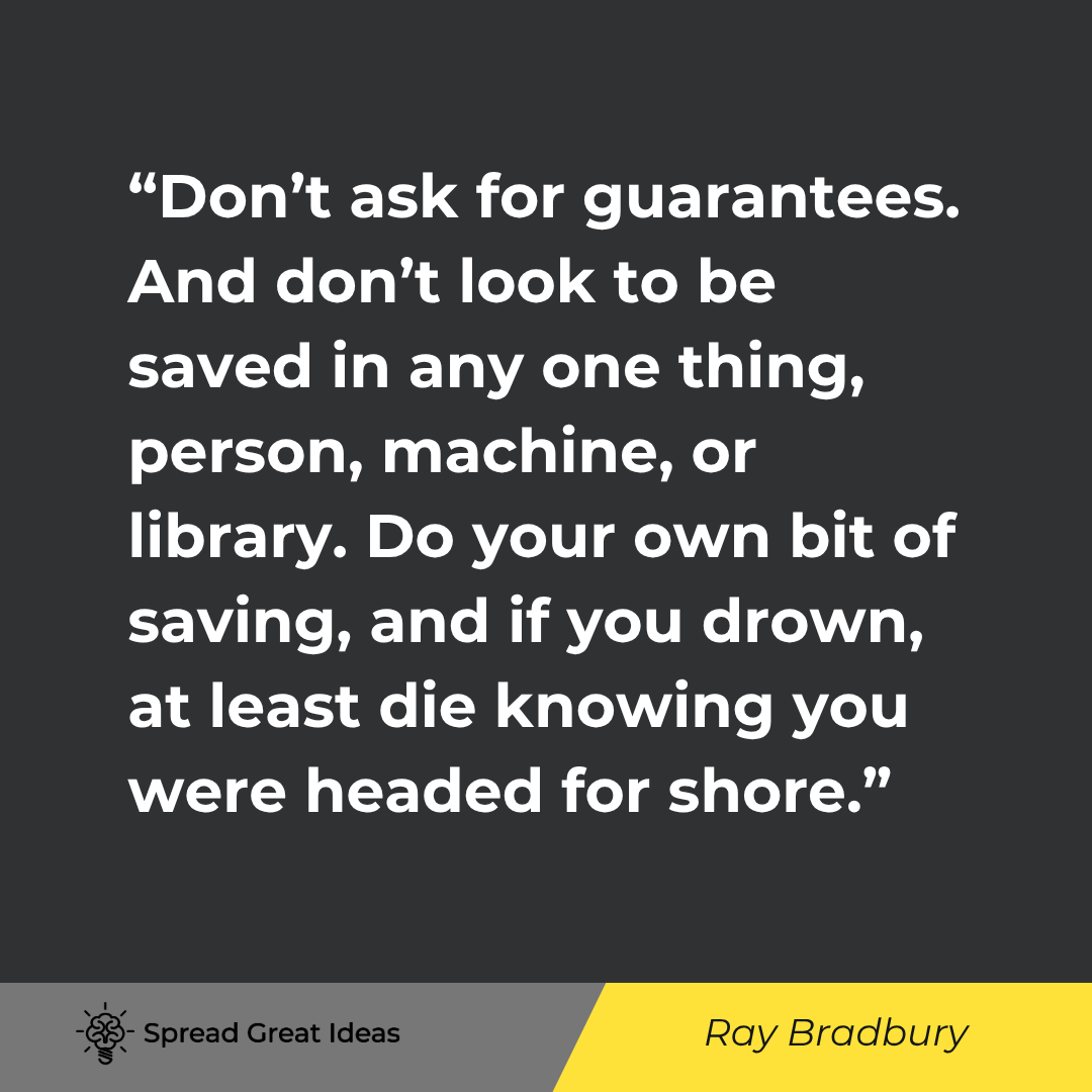 Ray Bradbury quote: Don't ask for guarantees. And don't look to be saved in any one thing, person, machine, or library.