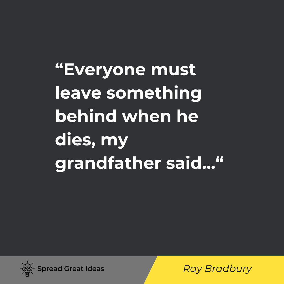 Ray Bradbury quote: Everyone must leave something behind when he dies, my grandfather said. A child or a book or a paint