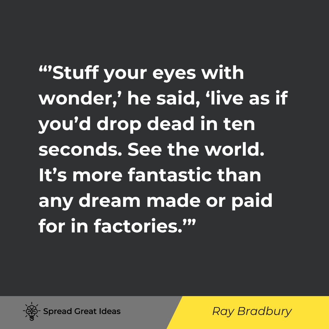 Ray Bradbury quote: 'Stuff your eyes with wonder,' he said, 'live as if you'd drop dead in ten seconds. See the world. I