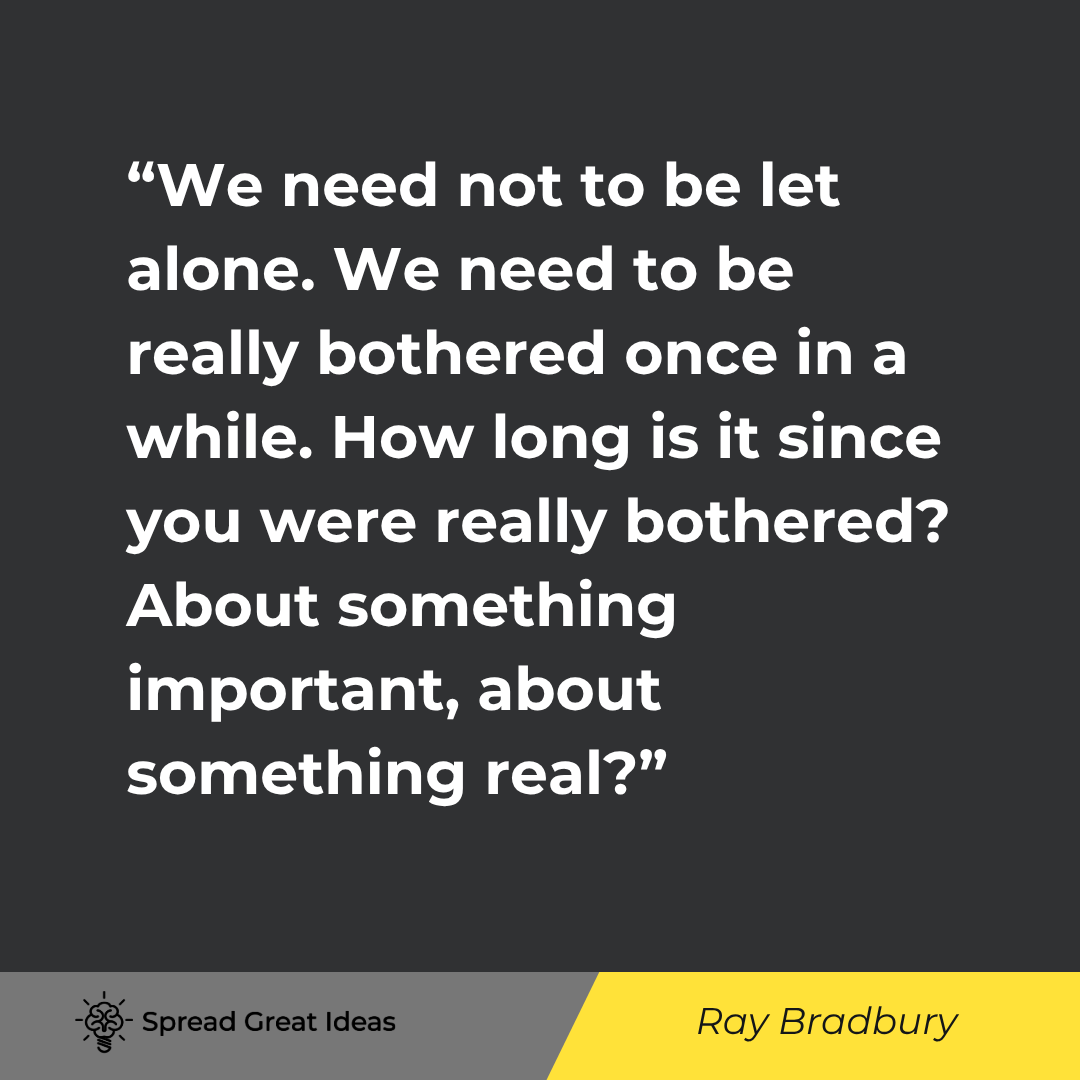 Ray Bradbury quote: We need not to be let alone. We need to be really bothered once in a while. How long is it since you
