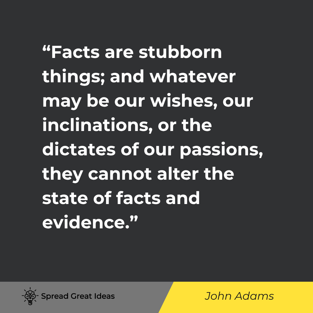 John Adams quote: Facts are stubborn things; and whatever may be our wishes, our inclinations, or the dictates of our