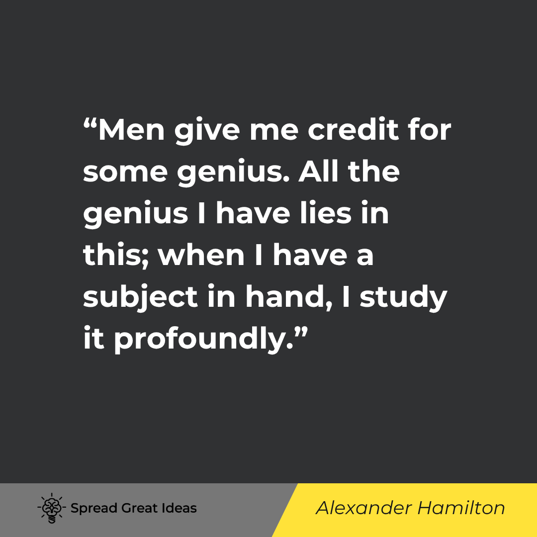 Alexander Hamilton quote: Men give me credit for some genius. All the genius I have lies in this; when I have a subject in han