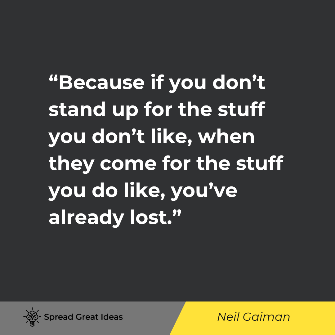 Neil Gaiman quote: Because if you don’t stand up for the stuff you don’t like, when they come for the stuff you do like