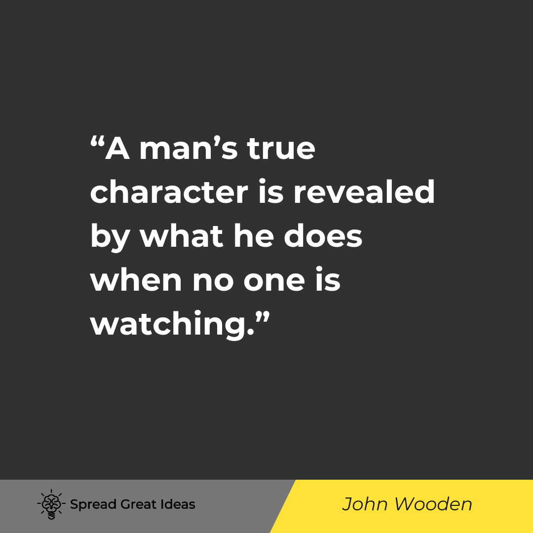 John Wooden quote: A man's true character is revealed by what he does when no one is watching.