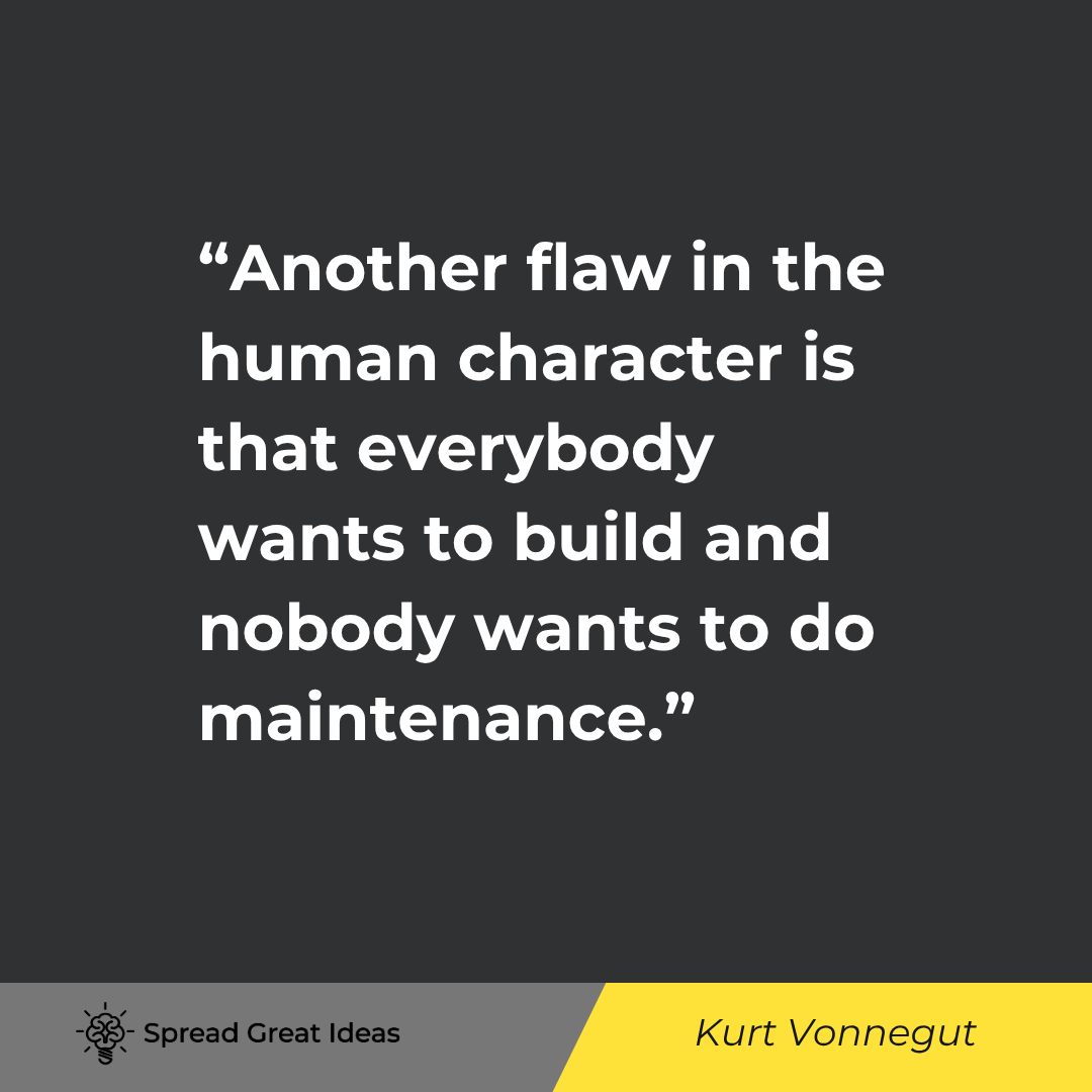 Kurt Vonnegut quote: Another flaw in the human character is that everybody wants to build and nobody wants to do maintena