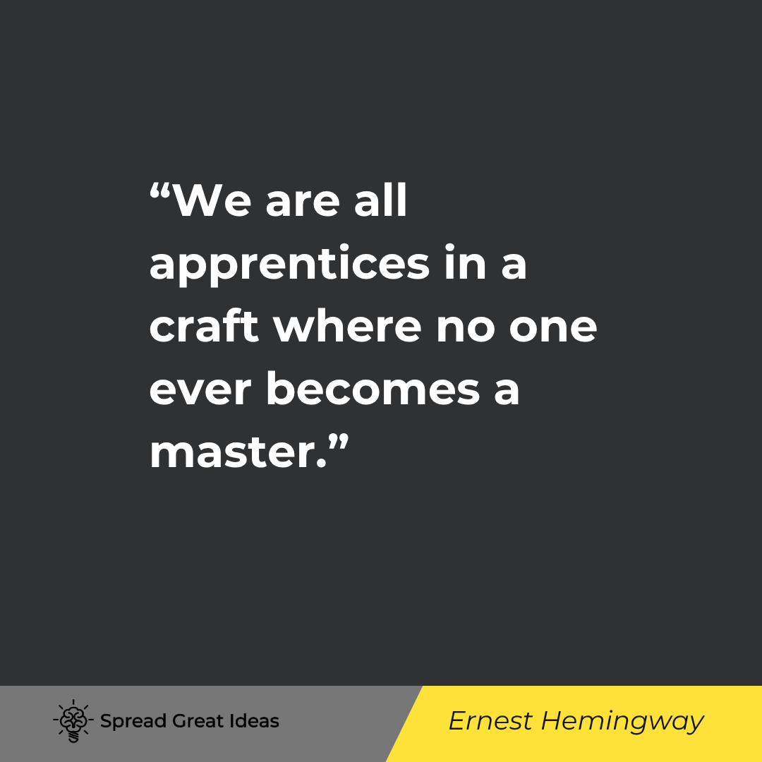 Ernest Hemingway quote: We are all apprentices in a craft where no one ever becomes a master.