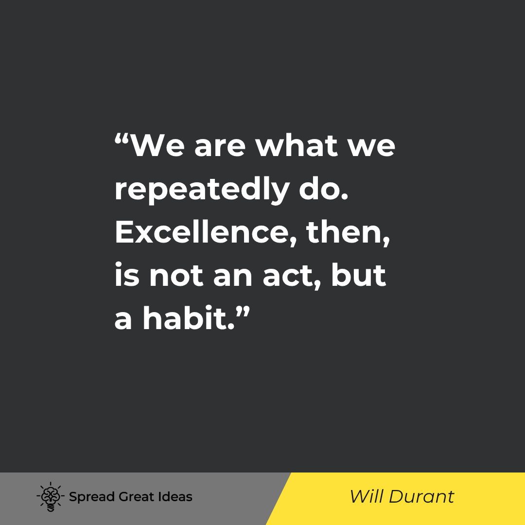 Will Durant quote: We are what we repeatedly do. Excellence, then, is not an act, but a habit.