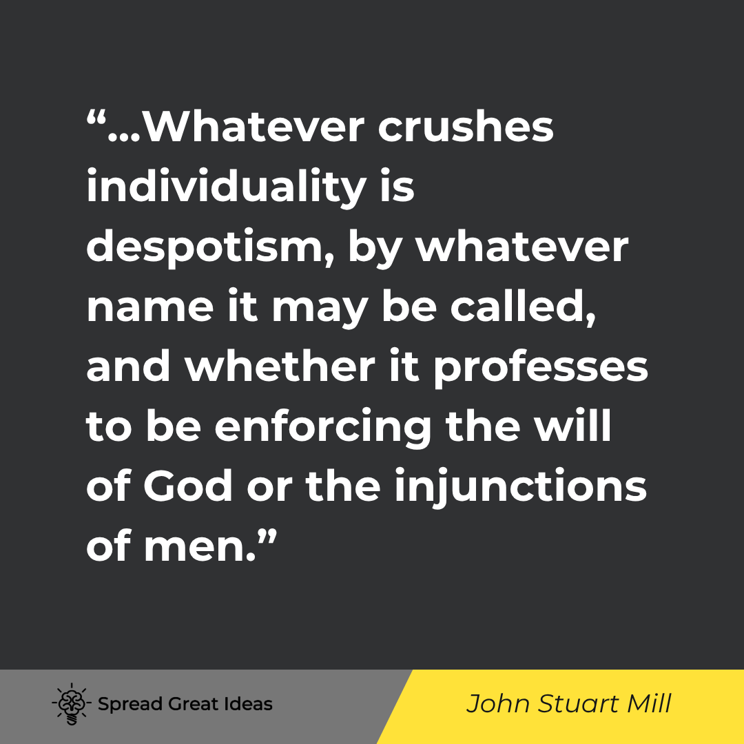 John Stuart Mill quote: Even despotism does not produce its worst effects, so long as individuality exists under it; and wha