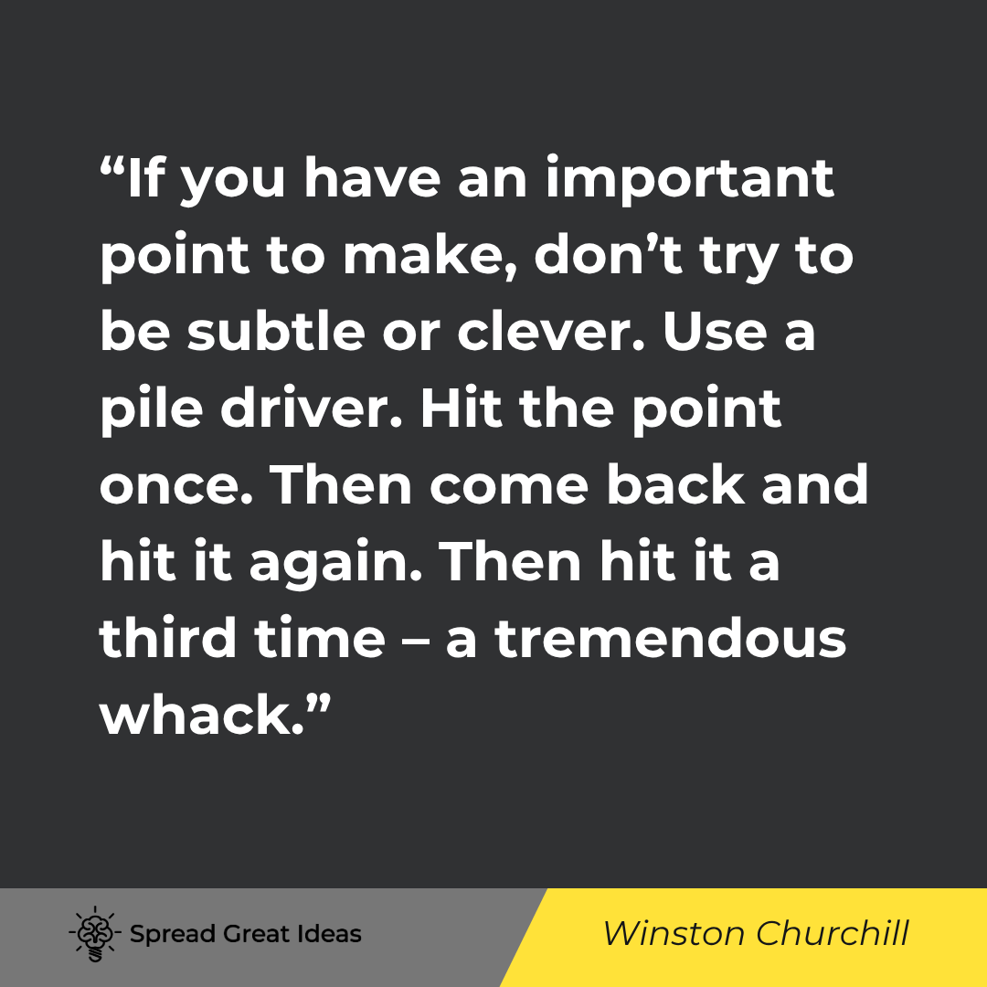 Winston Churchill quote: If you have an important point to make, don't try to be subtle or clever. Use a pile driver. Hit the