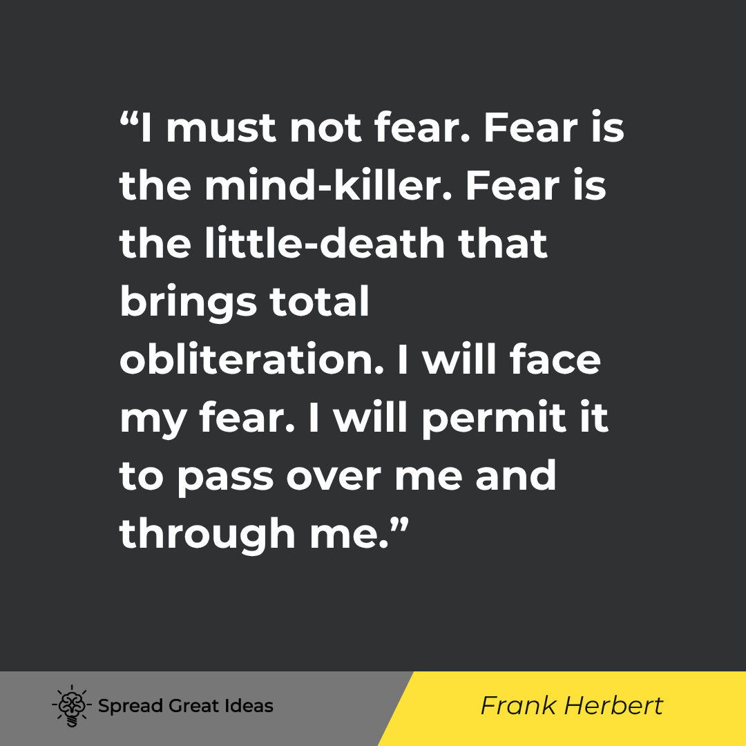 Frank Herbert quote: I must not fear. Fear is the mind-killer. Fear is the little-death that brings total obliteration. I