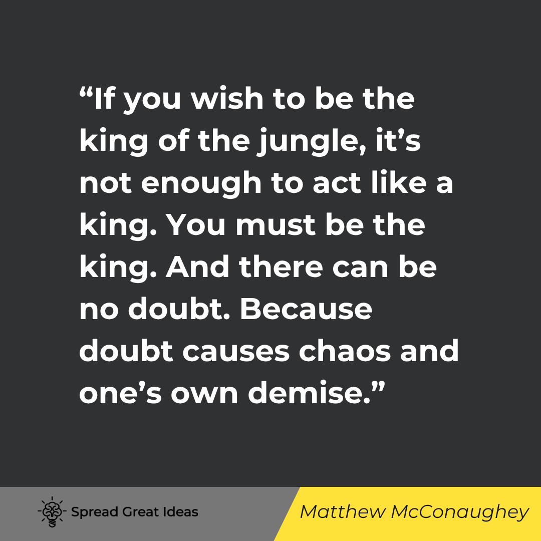 Matthew McConaughey as Michael Pearson quote: If you wish to be the king of the jungle, it's not enough to act like a king. You must be the king.
