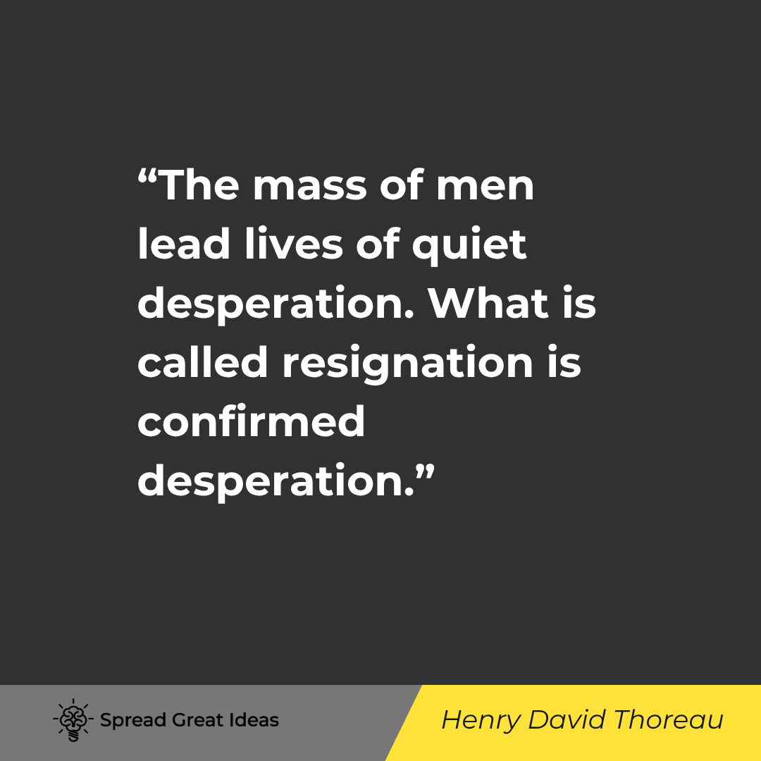 Henry David Thoreau quote: The mass of men lead lives of quiet desperation. What is called resignation is confirmed desperation