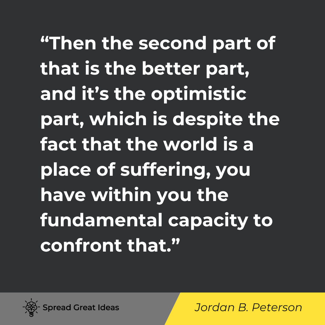 Jordan B. Peterson quote: Then the second part of that is the better part, and it's the optimistic part, which is despite the
