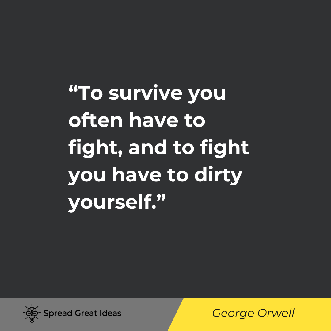 George Orwell quote: To survive you often have to fight, and to fight you have to dirty yourself.