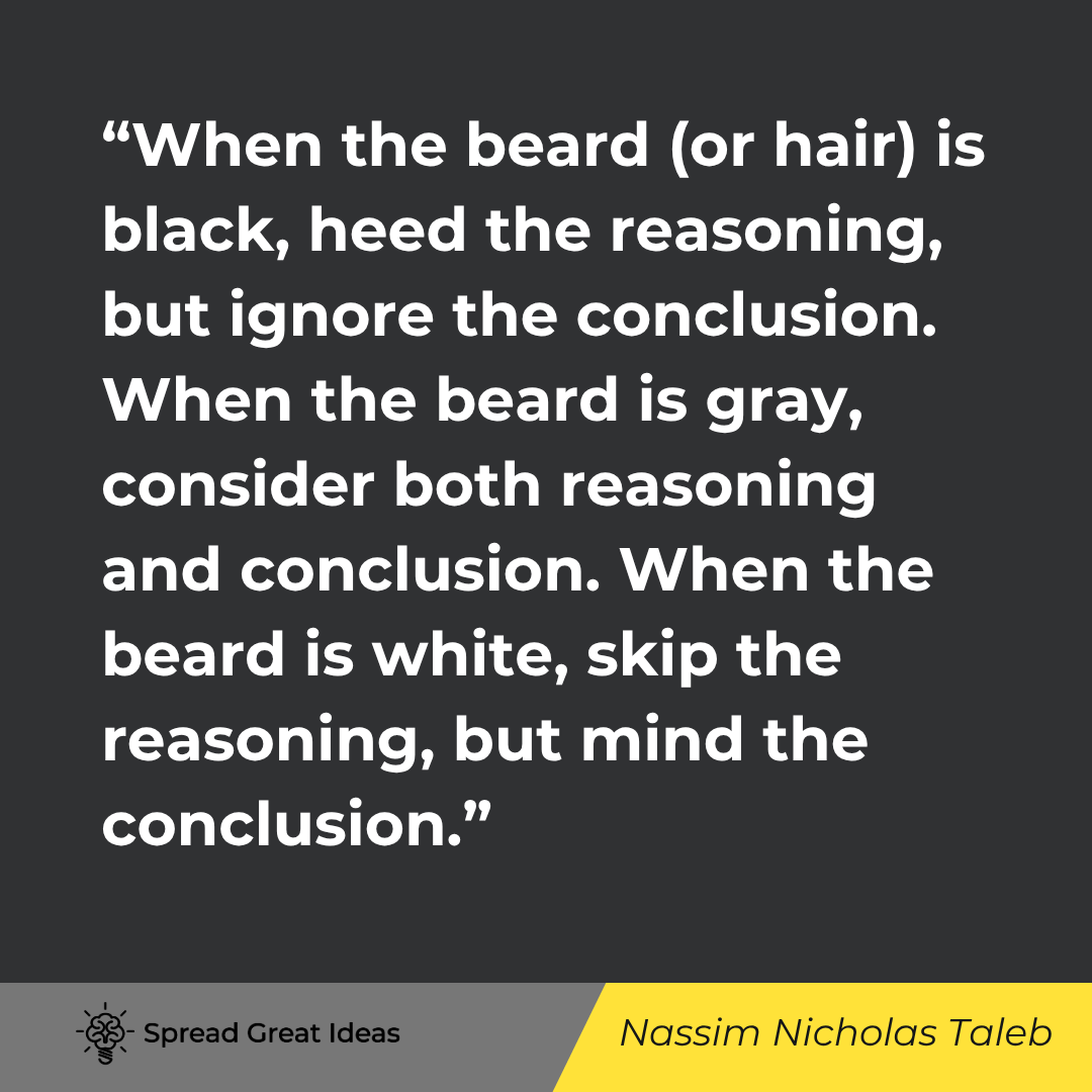 Nassim Nicholas Taleb quote: When the beard (or hair) is black, heed the reasoning, but ignore the conclusion. When the beard is 