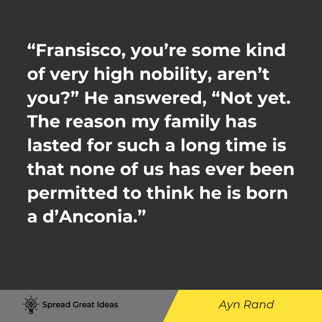 Ayn Rand: Francisco, you're some kind of very high nobility, aren't you?...