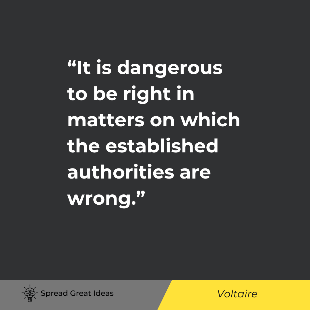 Voltaire: It is dangerous to be right in matters on which the established authorities are wrong.