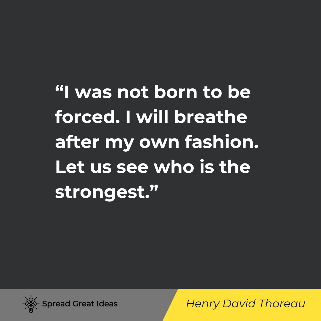 I was not born to be forced. I will breathe after my own fashion. Let us see who is the strongest.