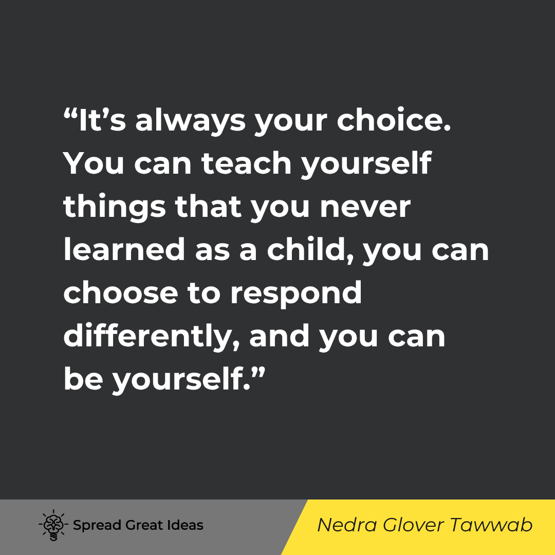It's always your choice. You can teach yourself things that you never learned as a child, you can ch...