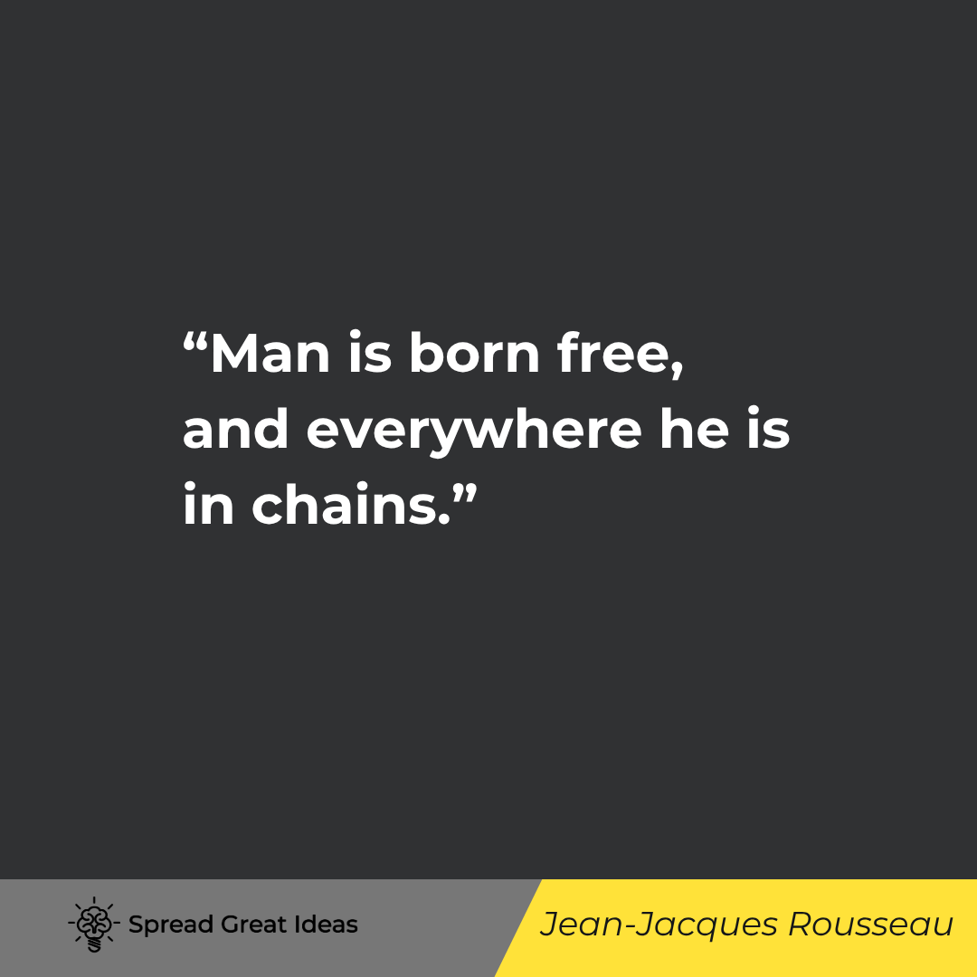 Man is born free, and everywhere he is in chains.