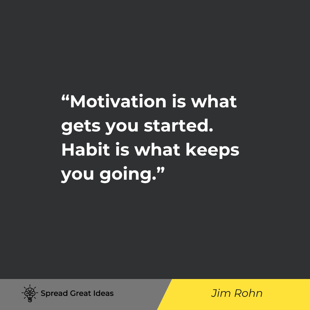 Motivation is what gets you started. Habit is what keeps you going.