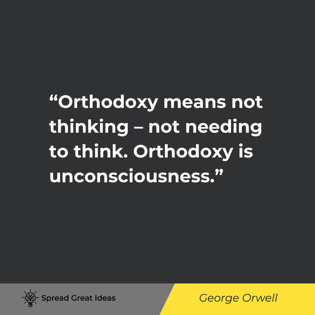 Orthodoxy means not thinking - not needing to think. Orthodoxy is unconsciousness.