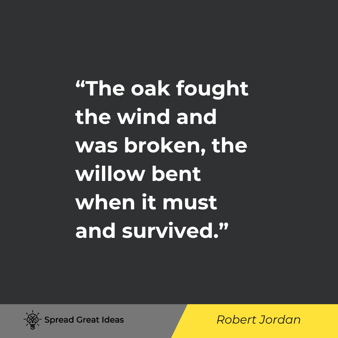 The oak fought the wind and was broken, the willow bent when it must and survived.