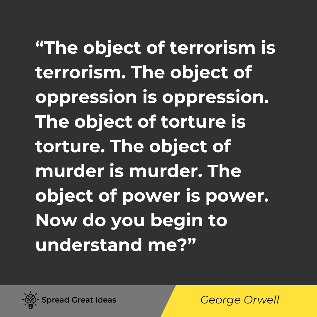 The object of terrorism is terrorism. The object of oppression is oppression. The object of torture ...
