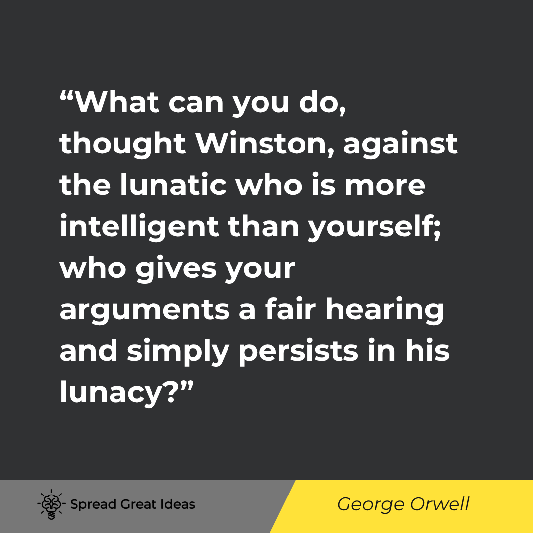 What can you do, thought Winston, against the lunatic who is more intelligent than yourself; who giv...